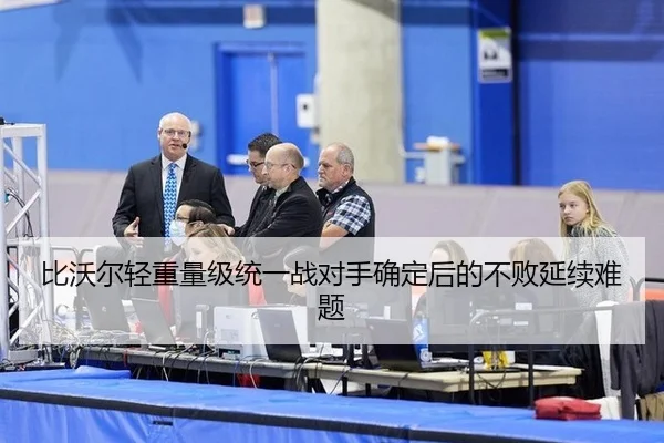 比沃尔轻重量级统一战对手确定后的不败延续难题